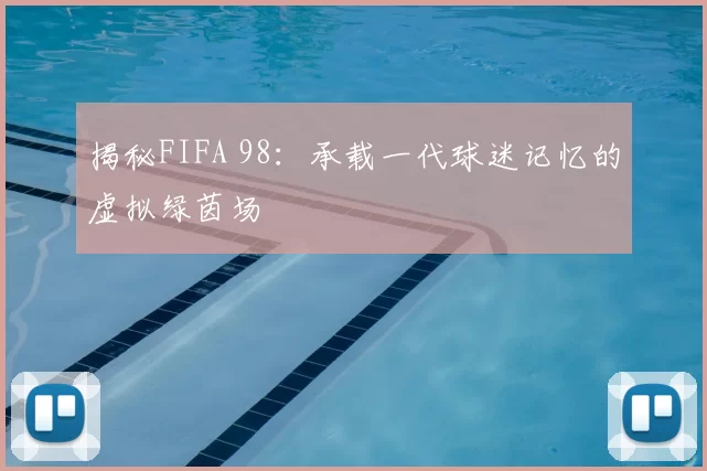 揭秘FIFA 98:承载一代球迷记忆的虚拟绿茵场