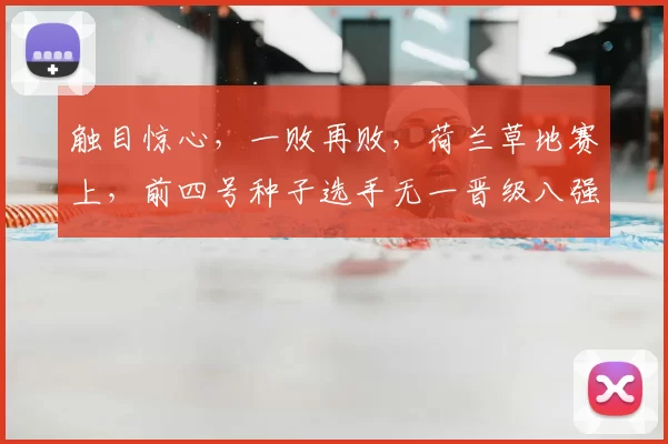 触目惊心,一败再败,荷兰草地赛上,前四号种子选手无一晋级八强