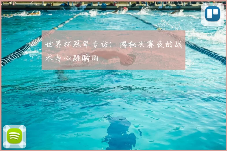 世界杯冠军专访:揭秘决赛夜的战术与心跳瞬间