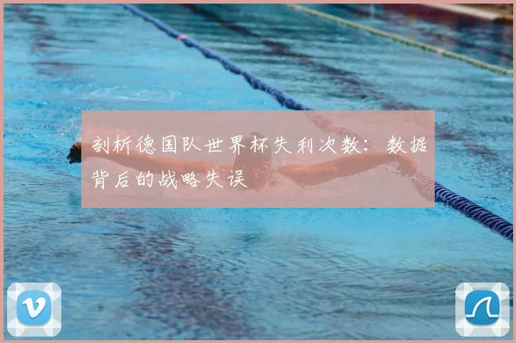 剖析德国队世界杯失利次数：数据背后的战略失误