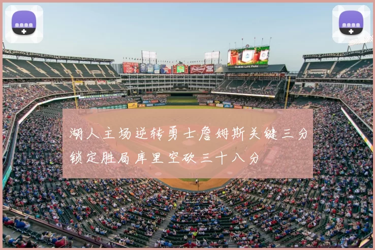 湖人主场逆转勇士詹姆斯关键三分锁定胜局库里空砍三十八分
