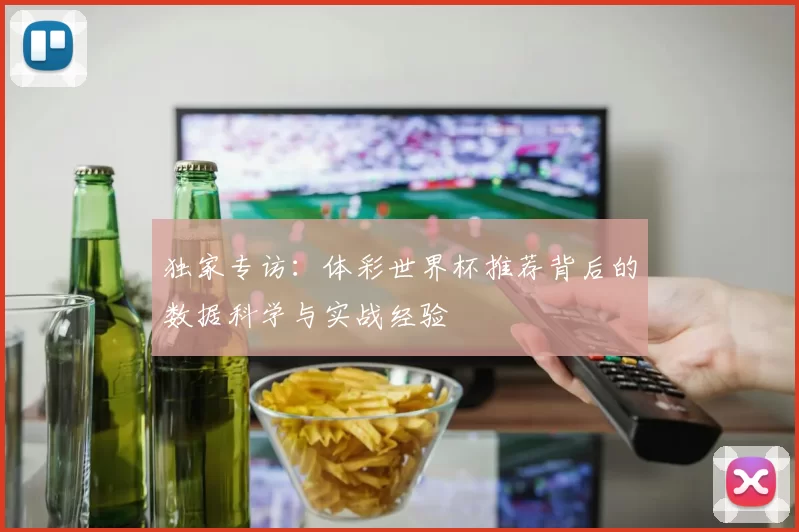 独家专访:体彩世界杯推荐背后的数据科学与实战经验