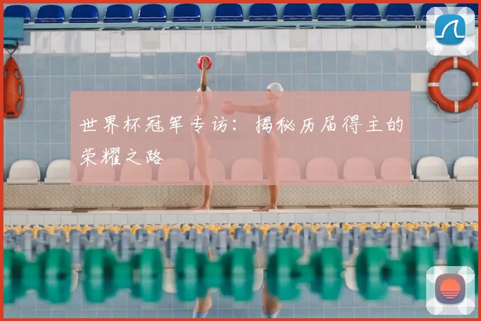 世界杯冠军专访:揭秘历届得主的荣耀之路