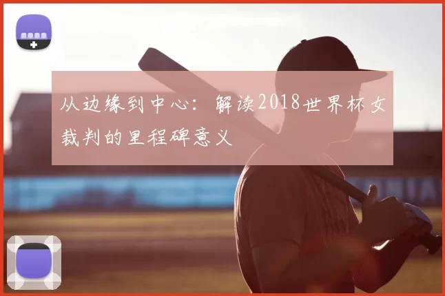从边缘到中心:解读2018世界杯女裁判的里程碑意义