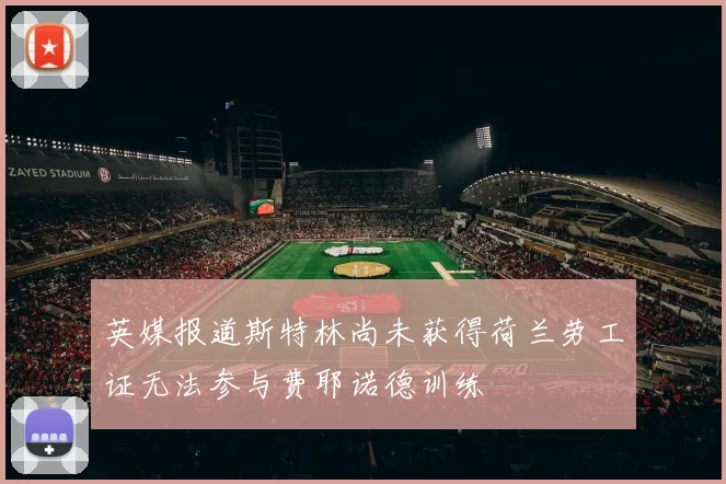 英媒报道斯特林尚未获得荷兰劳工证无法参与费耶诺德训练