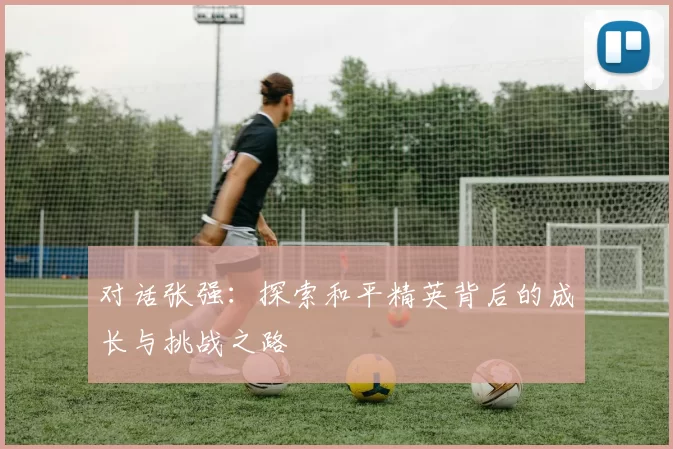 对话张强:探索和平精英背后的成长与挑战之路