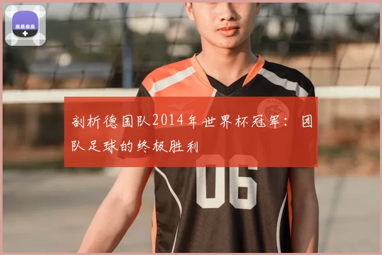 剖析德国队2014年世界杯冠军:团队足球的终极胜利