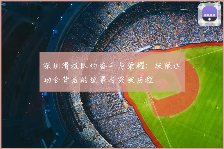 深圳滑板队的奋斗与荣耀:极限运动会背后的故事与突破历程