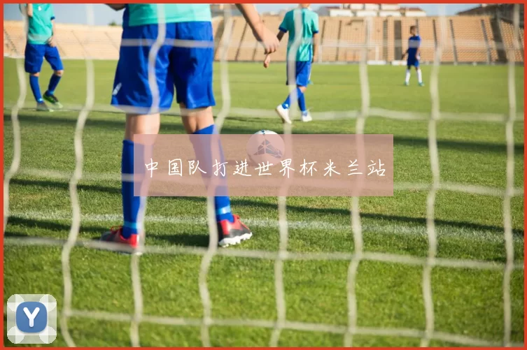 中国队打进世界杯米兰站