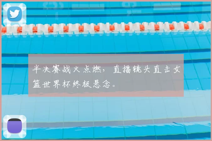 半决赛战火点燃,直播镜头直击女篮世界杯终极悬念。