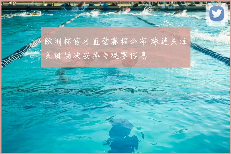 欧洲杯官方直营赛程公布 球迷关注关键场次安排与观赛信息