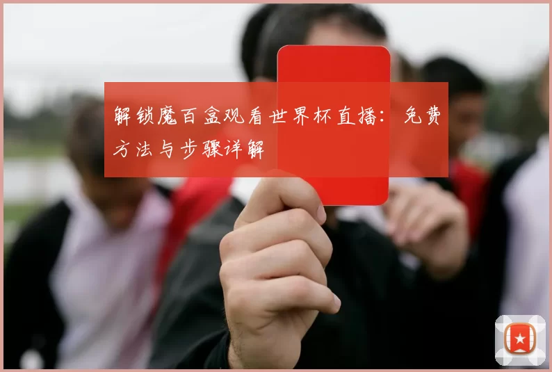 解锁魔百盒观看世界杯直播：免费方法与步骤详解