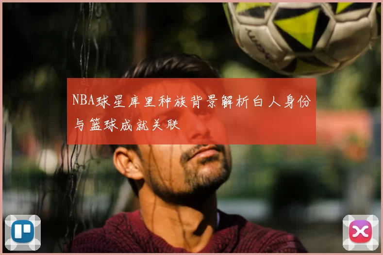 NBA球星库里种族背景解析白人身份与篮球成就关联