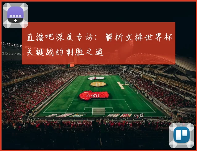 直播吧深度专访:解析女排世界杯关键战的制胜之道