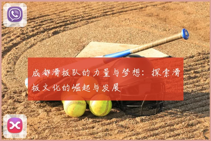 成都滑板队的力量与梦想:探索滑板文化的崛起与发展