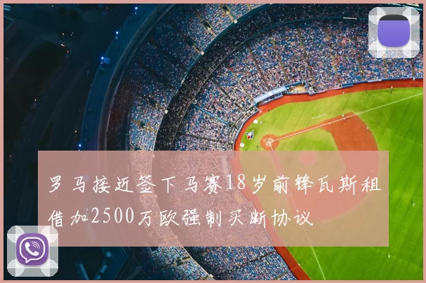 罗马接近签下马赛18岁前锋瓦斯租借加2500万欧强制买断协议