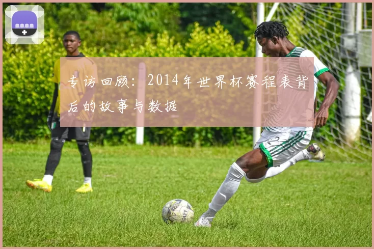 专访回顾:2014年世界杯赛程表背后的故事与数据