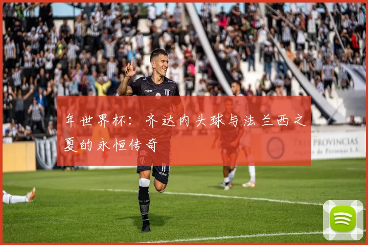 年世界杯:齐达内头球与法兰西之夏的永恒传奇