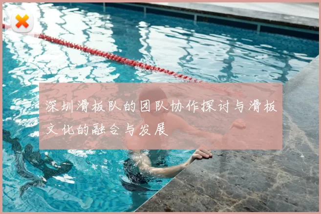 深圳滑板队的团队协作探讨与滑板文化的融合与发展