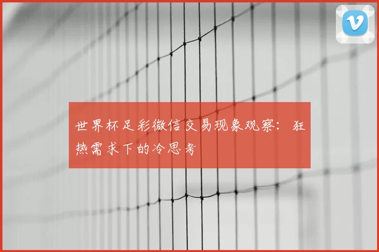 世界杯足彩微信交易现象观察:狂热需求下的冷思考