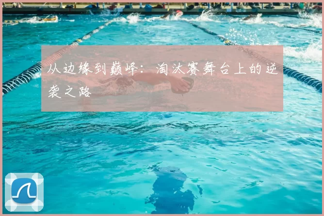 从边缘到巅峰：淘汰赛舞台上的逆袭之路
