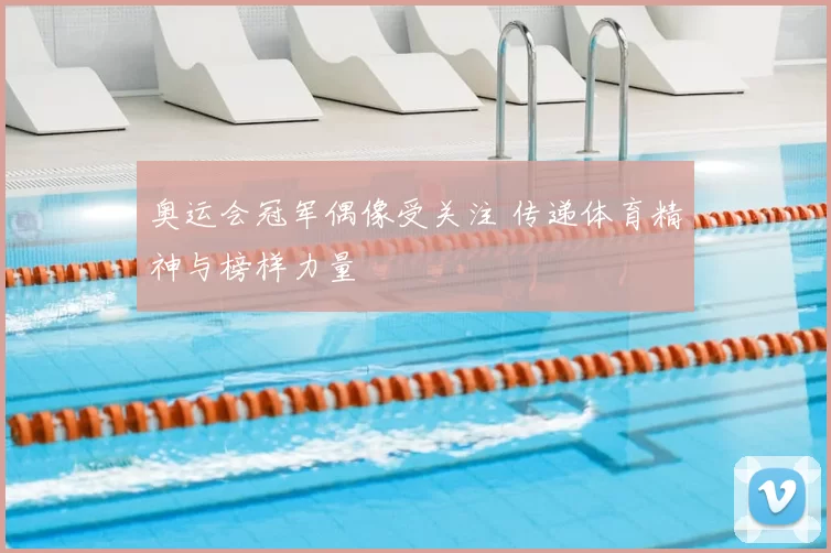 奥运会冠军偶像受关注 传递体育精神与榜样力量