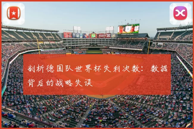 剖析德国队世界杯失利次数:数据背后的战略失误