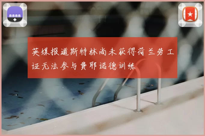 英媒报道斯特林尚未获得荷兰劳工证无法参与费耶诺德训练