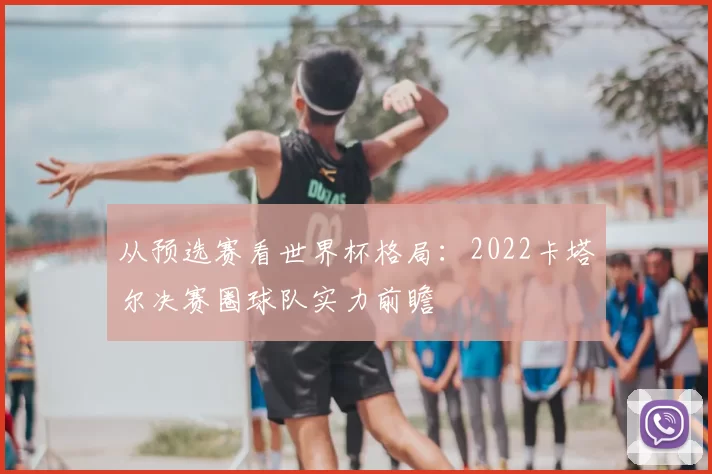 从预选赛看世界杯格局:2022卡塔尔决赛圈球队实力前瞻