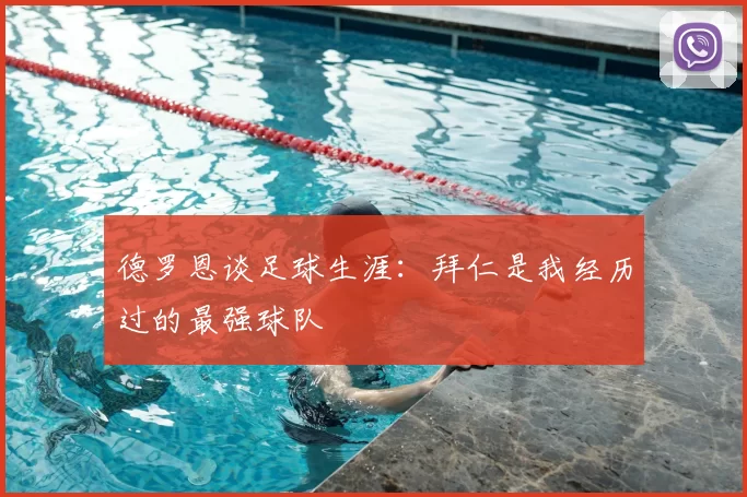 德罗恩谈足球生涯:拜仁是我经历过的最强球队