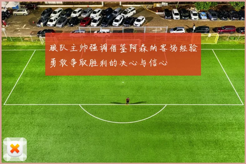 狼队主帅强调借鉴阿森纳客场经验勇敢争取胜利的决心与信心