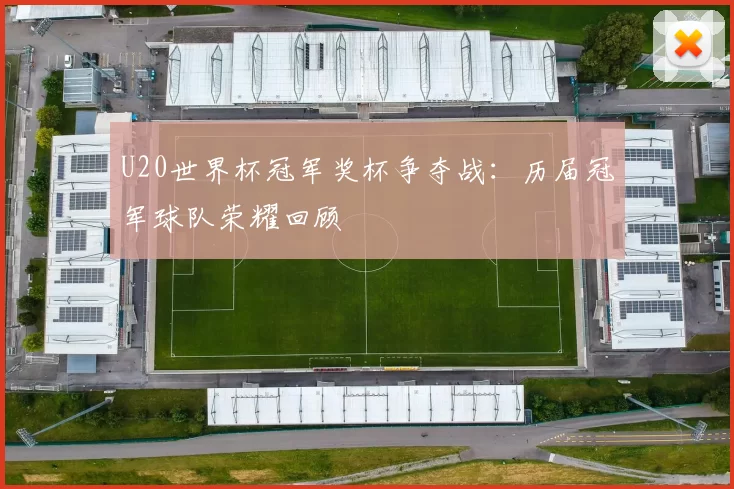 U20世界杯冠军奖杯争夺战：历届冠军球队荣耀回顾