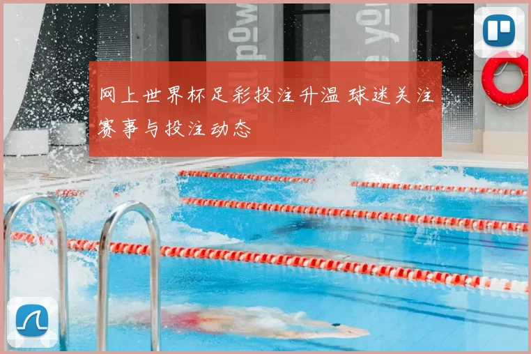 网上世界杯足彩投注升温 球迷关注赛事与投注动态